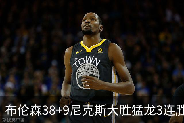 布伦森38+9尼克斯大胜猛龙3连胜 公牛大胜灰熊